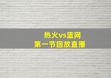 热火vs篮网第一节回放直播