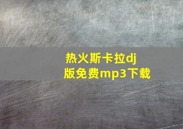 热火斯卡拉dj版免费mp3下载