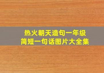 热火朝天造句一年级简短一句话图片大全集