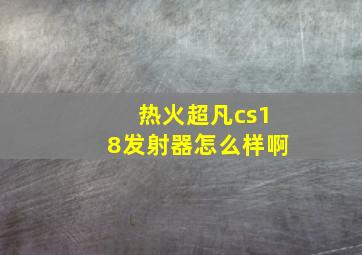 热火超凡cs18发射器怎么样啊