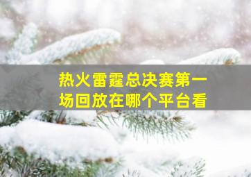 热火雷霆总决赛第一场回放在哪个平台看