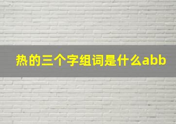 热的三个字组词是什么abb