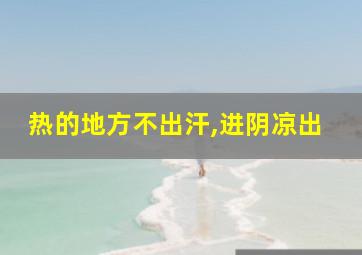 热的地方不出汗,进阴凉出