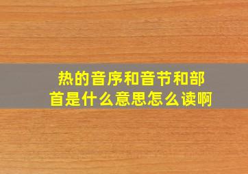 热的音序和音节和部首是什么意思怎么读啊