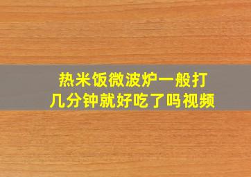 热米饭微波炉一般打几分钟就好吃了吗视频