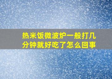 热米饭微波炉一般打几分钟就好吃了怎么回事