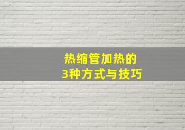 热缩管加热的3种方式与技巧