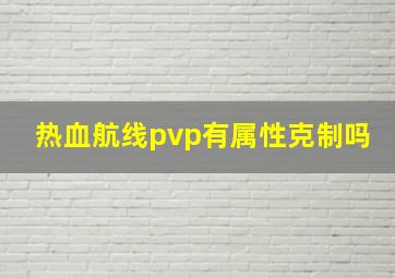 热血航线pvp有属性克制吗