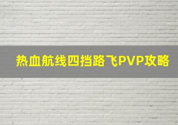 热血航线四挡路飞PVP攻略