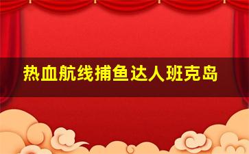 热血航线捕鱼达人班克岛