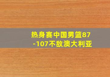 热身赛中国男篮87-107不敌澳大利亚