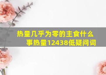 热量几乎为零的主食什么事热量12438低疑问词