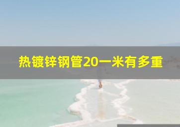 热镀锌钢管20一米有多重