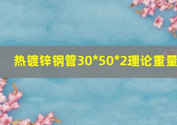 热镀锌钢管30*50*2理论重量