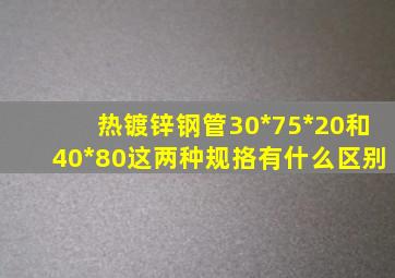 热镀锌钢管30*75*20和40*80这两种规挌有什么区别