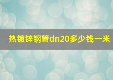 热镀锌钢管dn20多少钱一米