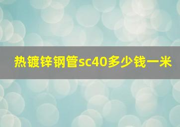 热镀锌钢管sc40多少钱一米