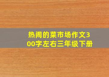 热闹的菜市场作文300字左右三年级下册