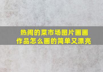 热闹的菜市场图片画画作品怎么画的简单又漂亮