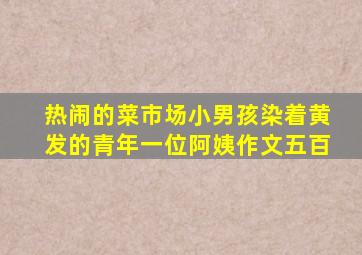 热闹的菜市场小男孩染着黄发的青年一位阿姨作文五百