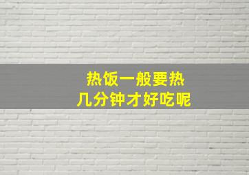 热饭一般要热几分钟才好吃呢