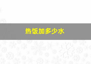 热饭加多少水