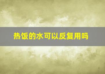 热饭的水可以反复用吗