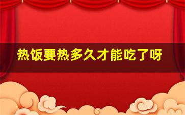 热饭要热多久才能吃了呀