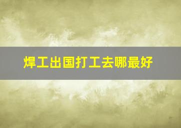 焊工出国打工去哪最好