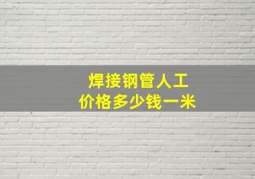 焊接钢管人工价格多少钱一米