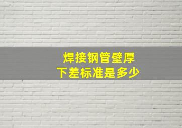 焊接钢管壁厚下差标准是多少