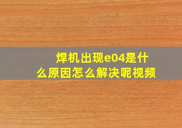 焊机出现e04是什么原因怎么解决呢视频