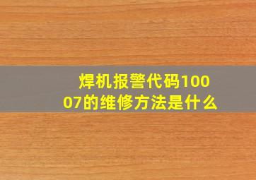 焊机报警代码10007的维修方法是什么