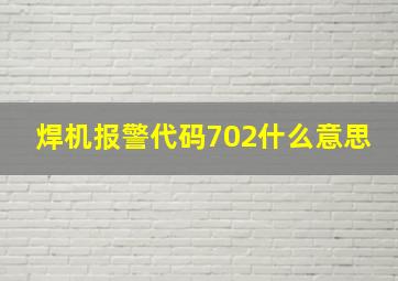 焊机报警代码702什么意思