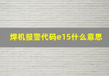 焊机报警代码e15什么意思