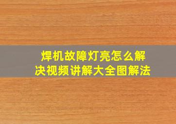 焊机故障灯亮怎么解决视频讲解大全图解法