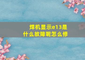 焊机显示e13是什么故障呢怎么修