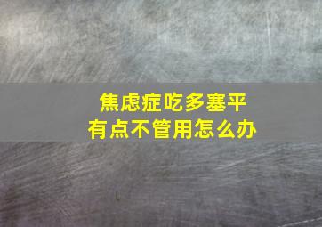 焦虑症吃多塞平有点不管用怎么办