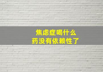 焦虑症喝什么药没有依赖性了