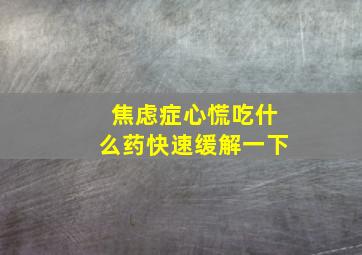 焦虑症心慌吃什么药快速缓解一下