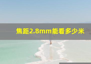 焦距2.8mm能看多少米