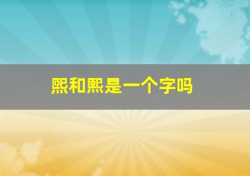 煕和熙是一个字吗