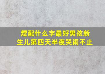 煜配什么字最好男孩新生儿第四天半夜哭闹不止