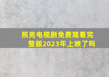 照亮电视剧免费观看完整版2023年上映了吗