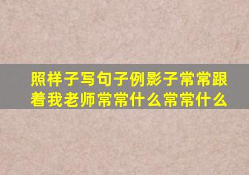 照样子写句子例影子常常跟着我老师常常什么常常什么