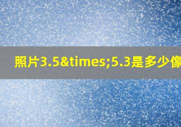 照片3.5×5.3是多少像素