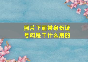 照片下面带身份证号码是干什么用的