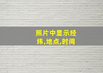 照片中显示经纬,地点,时间