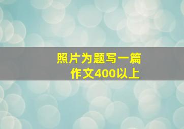 照片为题写一篇作文400以上