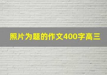 照片为题的作文400字高三